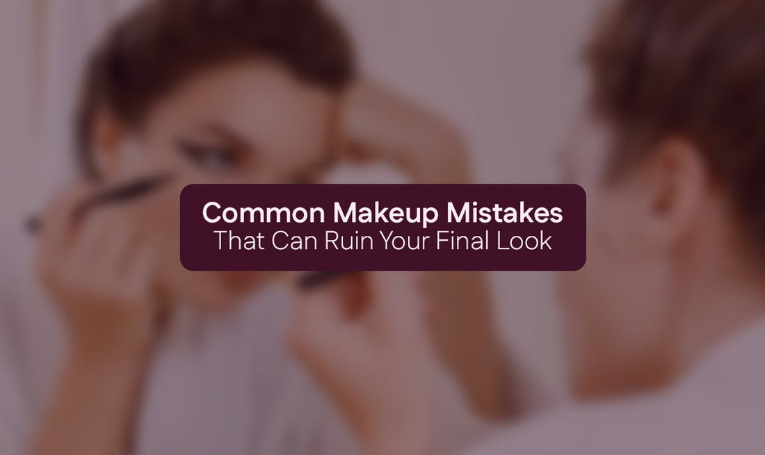 Common Makeup Mistakes That Can Ruin Your Final Look