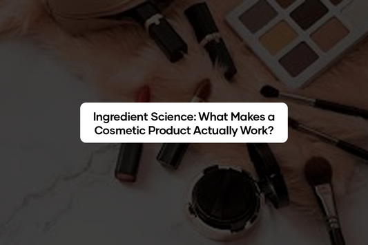Ingredient Science: What Makes a Cosmetic Product Actually Work?