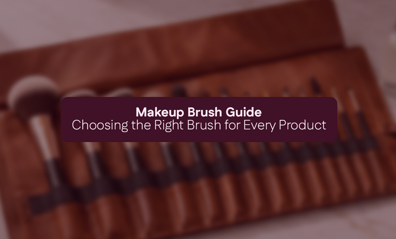 Makeup Brush Guide: Choosing the Right Brush for Every Product