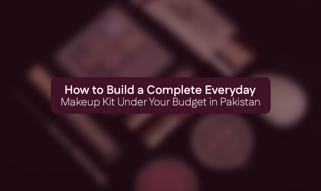 How to Build a Complete Everyday Makeup Kit Under Your Budget in Pakistan