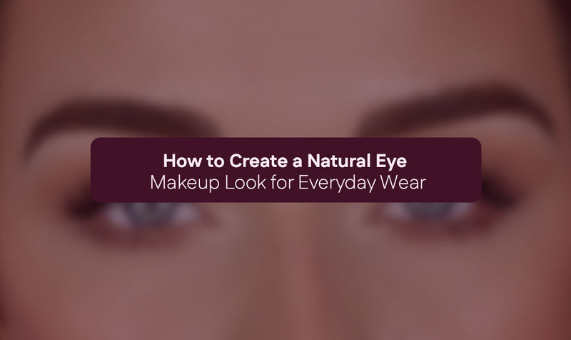 How to Create a Natural Eye Makeup Look for Everyday Wear