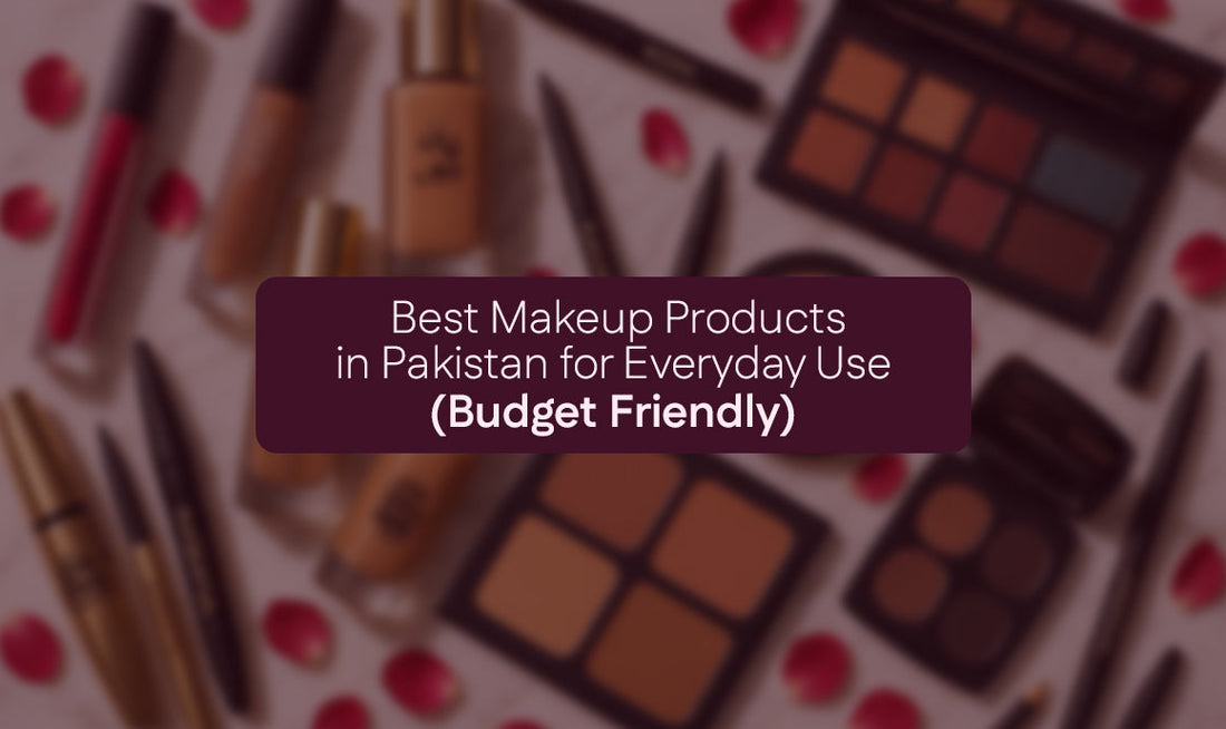 Best Makeup Products in Pakistan for Everyday Use (Budget Friendly)
