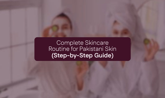 Complete Skincare Routine for Pakistani Skin (Step-by-Step Guide)